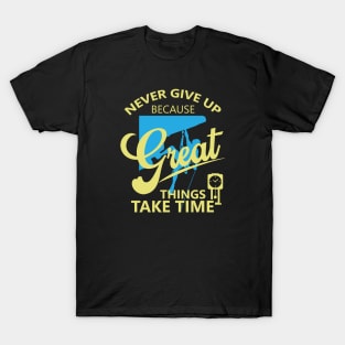 Never give up because great things take time T-Shirt